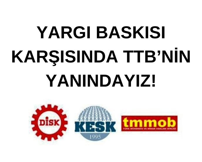 DİSK-KESK-TMMOB: YARGI BASKISI KARŞISINDA TTB’NİN YANINDAYIZ!