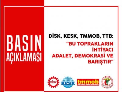 DİSK, KESK, TMMOB, TTB: "BU TOPRAKLARIN İHTİYACI ADALET, DEMOKRASİ ve BARIŞTIR"